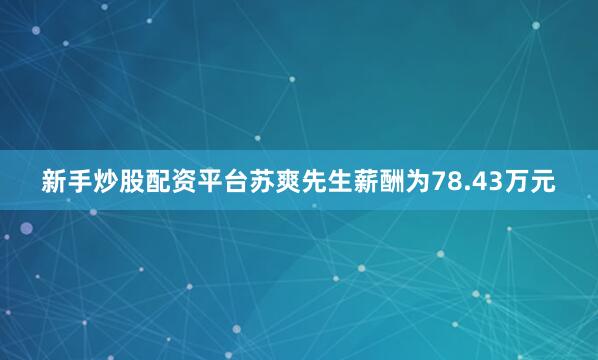 新手炒股配资平台苏爽先生薪酬为78.43万元