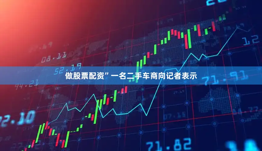 做股票配资”一名二手车商向记者表示