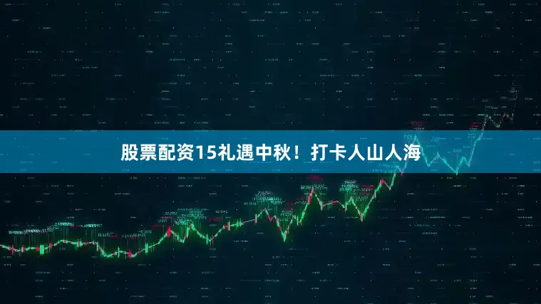 股票配资15礼遇中秋！打卡人山人海