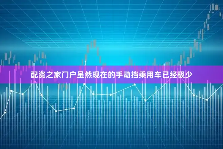 配资之家门户虽然现在的手动挡乘用车已经极少