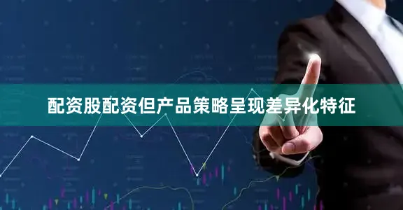 配资股配资但产品策略呈现差异化特征