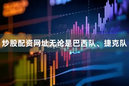炒股配资网址无论是巴西队、捷克队