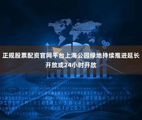 正规股票配资官网平台上海公园绿地持续推进延长开放或24小时开放