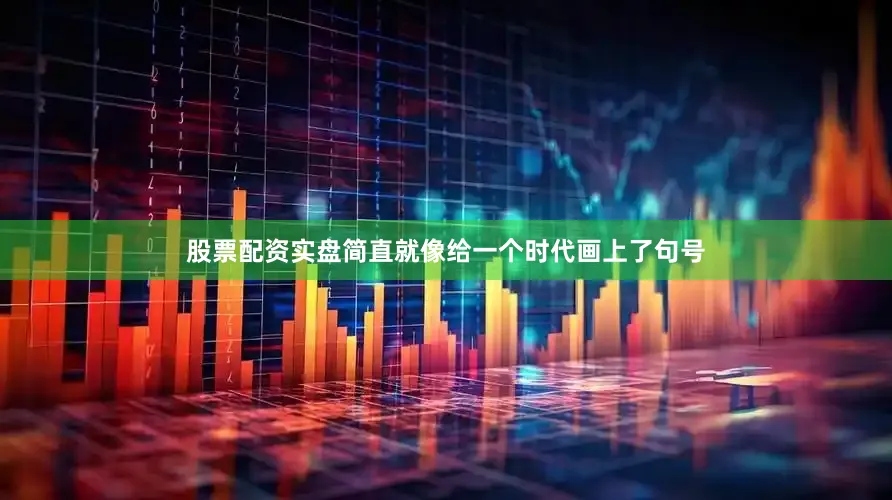 股票配资实盘简直就像给一个时代画上了句号