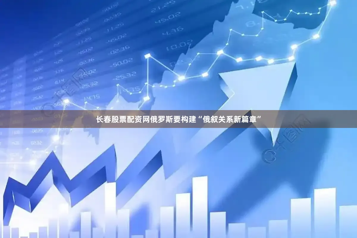 长春股票配资网俄罗斯要构建“俄叙关系新篇章”